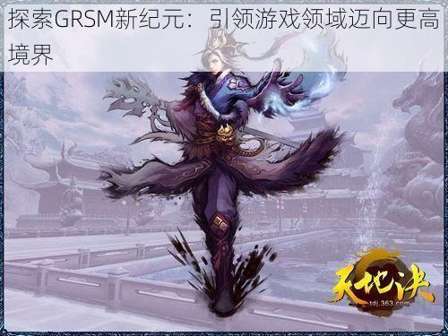 探索GRSM新纪元：引领游戏领域迈向更高境界